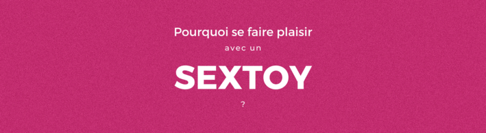 Pourquoi se faire plaisir avec un sextoy